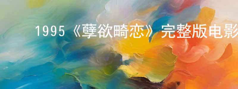 ﻿陈太兵发布﻿1995《孽欲畸恋》完整版电影/在线观看/百度云-美剧天堂